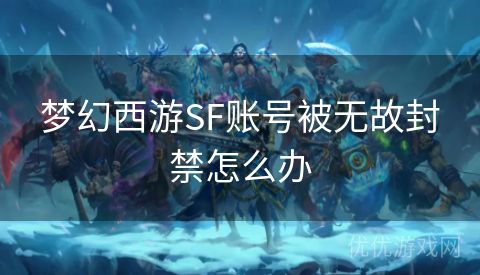 梦幻西游SF账号被无故封禁怎么办