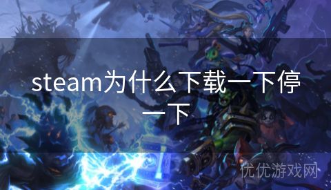 steam为什么下载一下停一下