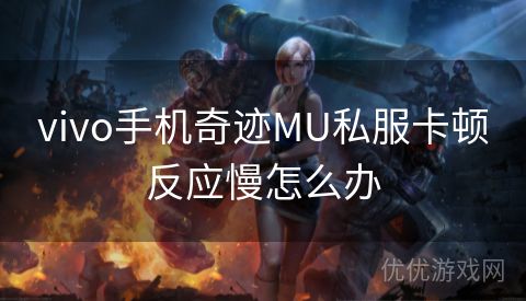 vivo手机奇迹MU私服卡顿反应慢怎么办