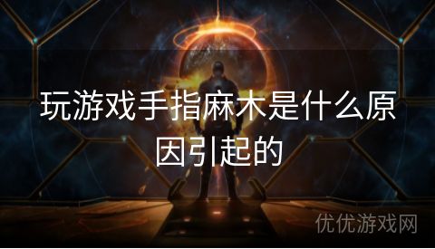 玩游戏手指麻木是什么原因引起的