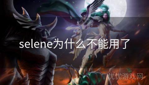 selene为什么不能用了