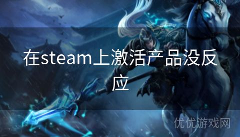 在steam上激活产品没反应