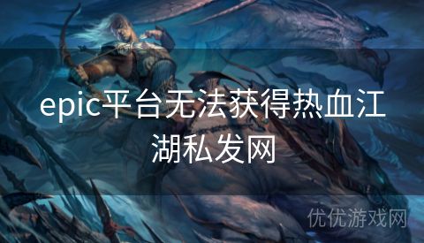 epic平台无法获得热血江湖私发网