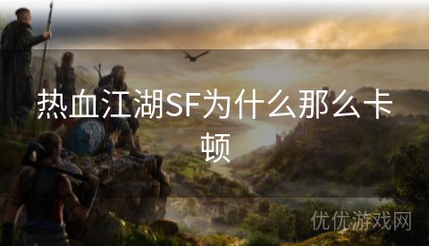 热血江湖SF为什么那么卡顿