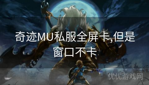 奇迹MU私服全屏卡,但是窗口不卡