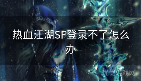 热血江湖SF登录不了怎么办