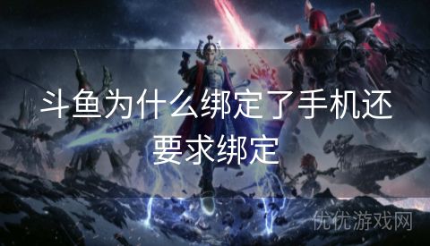 斗鱼为什么绑定了手机还要求绑定