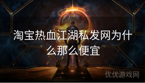 淘宝热血江湖私发网为什么那么便宜