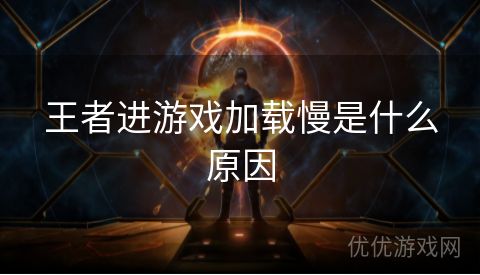 王者进游戏加载慢是什么原因