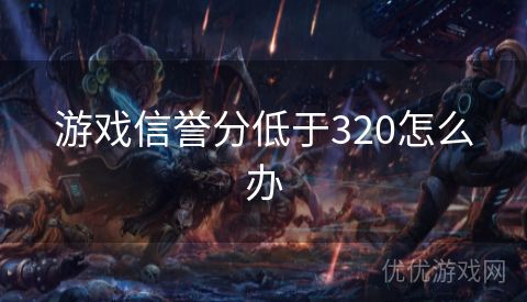 游戏信誉分低于320怎么办