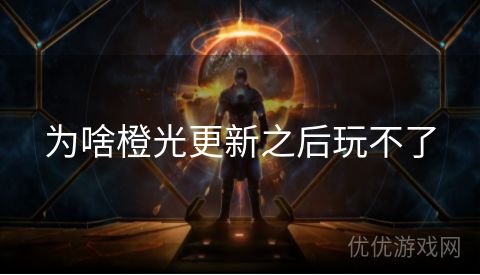 为啥橙光更新之后玩不了