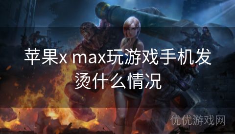 苹果x max玩游戏手机发烫什么情况