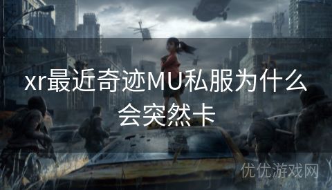 xr最近奇迹MU私服为什么会突然卡