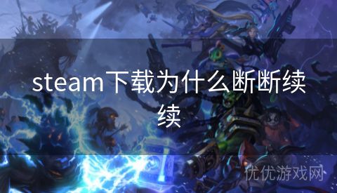 steam下载为什么断断续续