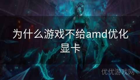 为什么游戏不给amd优化显卡