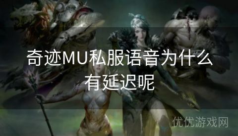 奇迹MU私服语音为什么有延迟呢