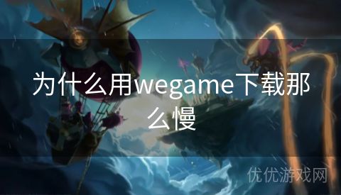 为什么用wegame下载那么慢