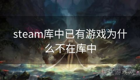 steam库中已有游戏为什么不在库中