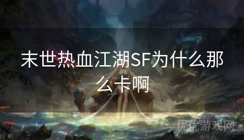 末世热血江湖SF为什么那么卡啊