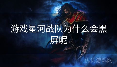 游戏星河战队为什么会黑屏呢