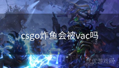 csgo炸鱼会被vac吗