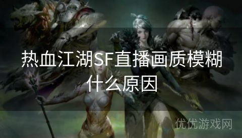 热血江湖SF直播画质模糊什么原因