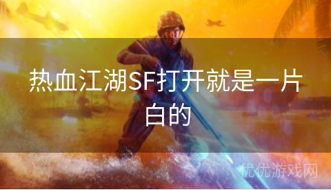 热血江湖SF打开就是一片白的