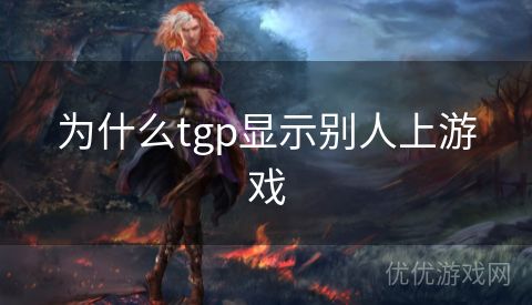 为什么tgp显示别人上游戏