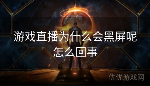 游戏直播为什么会黑屏呢怎么回事