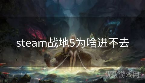 steam战地5为啥进不去