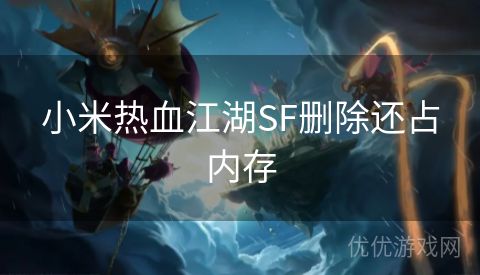 小米热血江湖SF删除还占内存