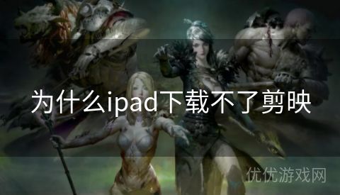 为什么ipad下载不了剪映