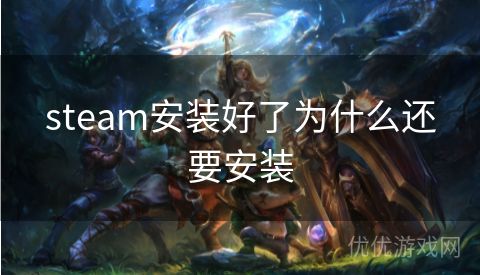 steam安装好了为什么还要安装