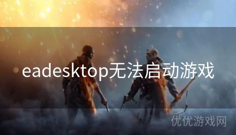 eadesktop无法启动游戏