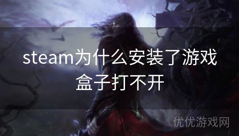 steam为什么安装了游戏盒子打不开