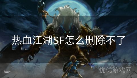 热血江湖SF怎么删除不了