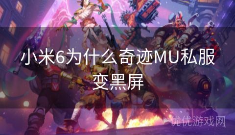 小米6为什么奇迹MU私服变黑屏