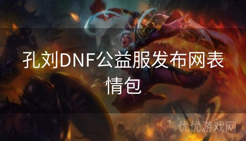 孔刘DNF公益服发布网表情包