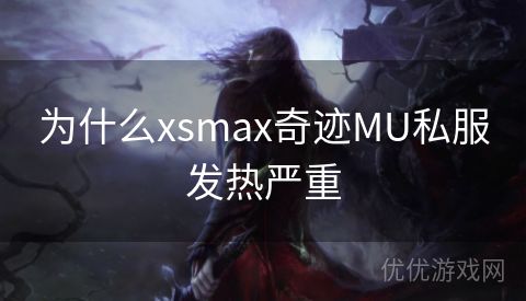 为什么xsmax奇迹MU私服发热严重