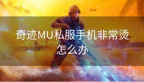 奇迹MU私服手机非常烫怎么办