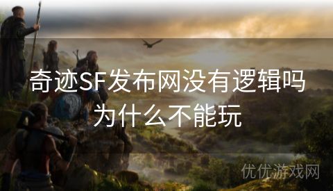 奇迹SF发布网没有逻辑吗为什么不能玩