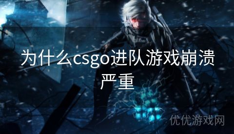 为什么csgo进队游戏崩溃严重