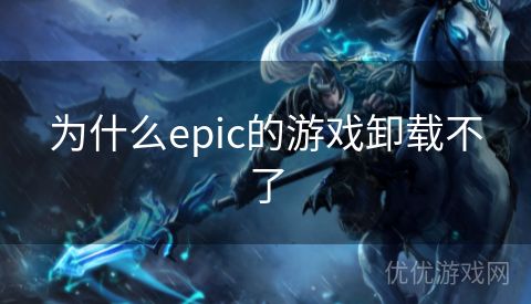 为什么epic的游戏卸载不了