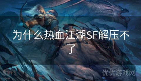 为什么热血江湖SF解压不了