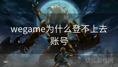 wegame为什么登不上去账号