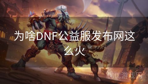 为啥DNF公益服发布网这么火