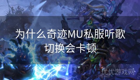 为什么奇迹MU私服听歌切换会卡顿