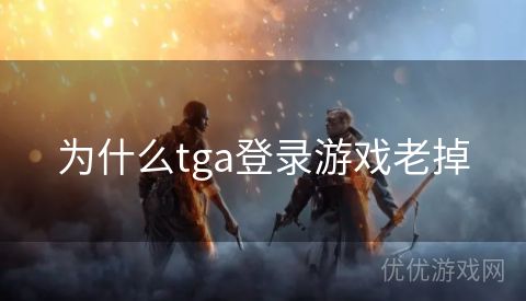 为什么tga登录游戏老掉