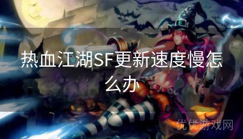 热血江湖SF更新速度慢怎么办