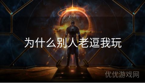 为什么别人老逗我玩